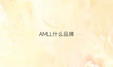 AMLL什么品牌(amll是什么品牌)