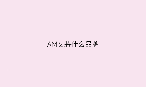 AM女装什么品牌(amii女装什么档次)