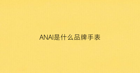 ANAI是什么品牌手表(anvogg手表是什么品牌)