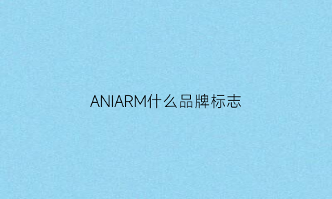 ANIARM什么品牌标志(anam是啥牌子)