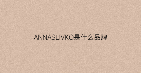 ANNASLIVKO是什么品牌(annalice是什么牌子)