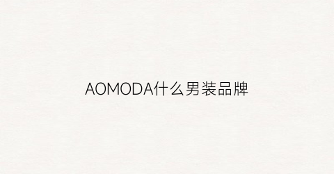 AOMODA什么男装品牌(aomlnir男装)