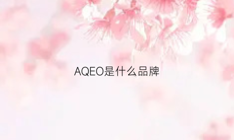 AQEO是什么品牌(aqea是什么品牌)