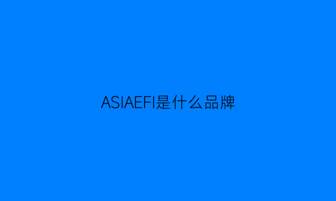 ASIAEFI是什么品牌(asiassa是什么牌子)