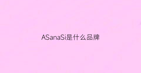 ASanaSi是什么品牌(阿萨纳斯是什么品牌)