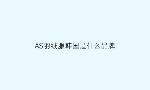 AS羽绒服韩国是什么品牌(羽绒服as什么意思)