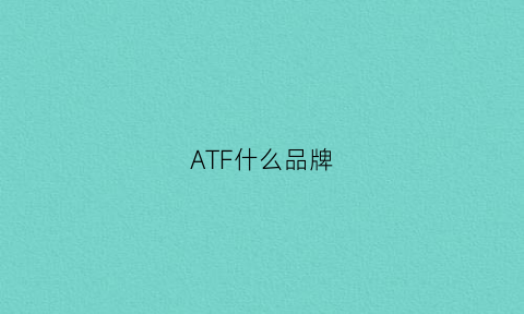 ATF什么品牌(at品牌)