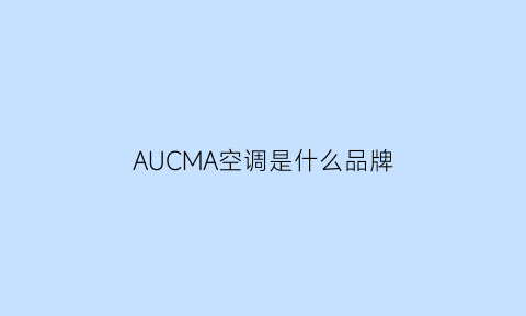 AUCMA空调是什么品牌(auma空调是什么牌子)