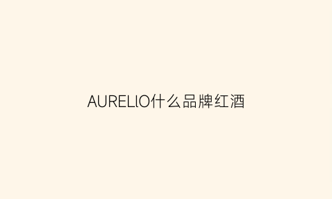 AURELlO什么品牌红酒(aurelio红酒)