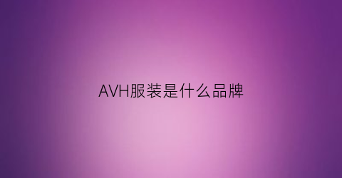 AVH服装是什么品牌(avrala是什么牌子的衣服)