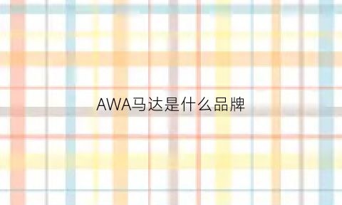 AWA马达是什么品牌(sma马达是什么)