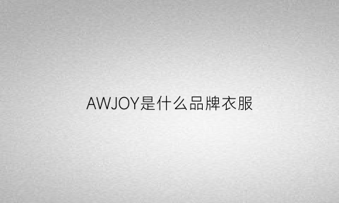 AWJOY是什么品牌衣服(awesome是什么牌子衣服)