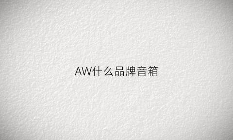 AW什么品牌音箱(美国awl音箱中文叫什么名字)