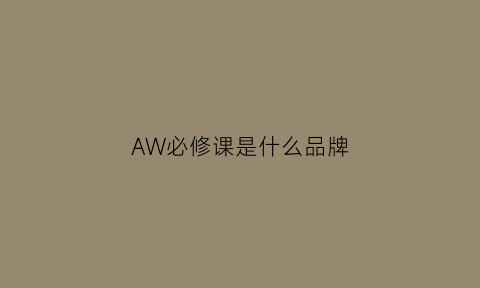 AW必修课是什么品牌(awci)