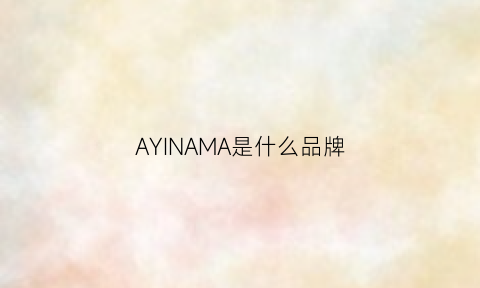 AYINAMA是什么品牌(amama是什么牌子)