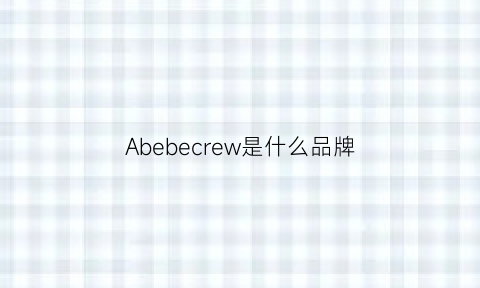 Abebecrew是什么品牌(abercrombie是什么牌子中文名)