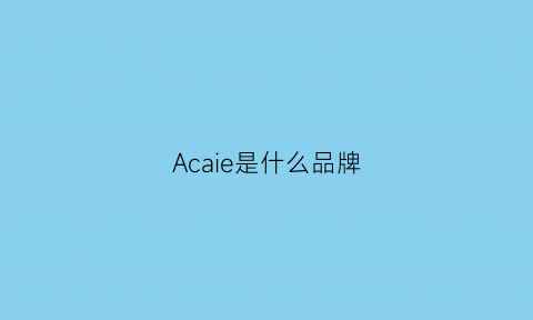 Acaie是什么品牌(aca是啥牌子)