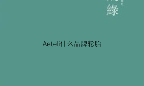 Aeteli什么品牌轮胎(a0teli轮胎中文名)