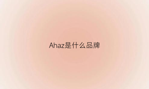 Ahaz是什么品牌(az是什么牌子缩写)