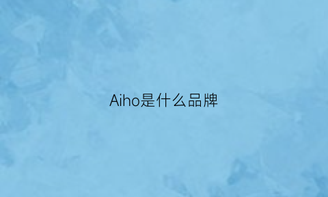 Aiho是什么品牌(aigo是什么品牌)