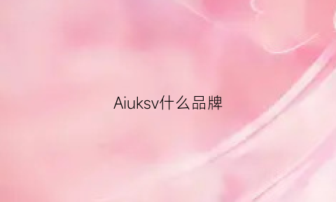 Aiuksv什么品牌(aik什么牌子)