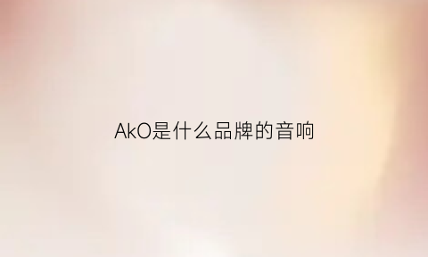 AkO是什么品牌的音响(ak是什么牌子音箱)