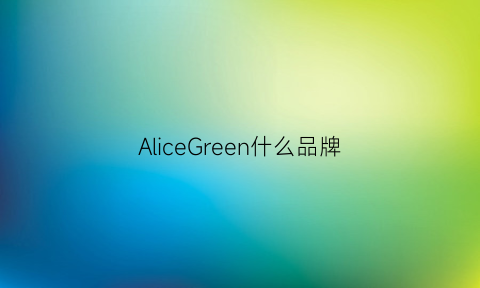 AliceGreen什么品牌(aliceolivia是哪国牌子)