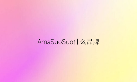 AmaSuoSuo什么品牌(amosaroma品牌)