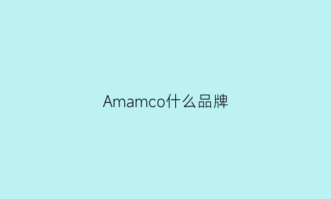 Amamco什么品牌(ammonaco是什么牌子)