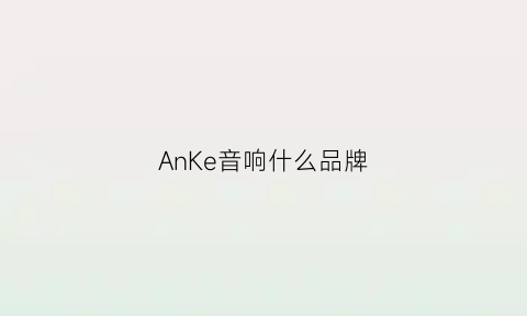 AnKe音响什么品牌(anua是什么牌子的音箱)