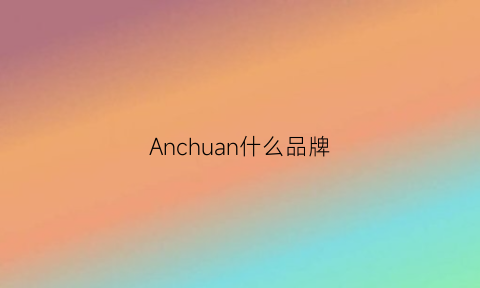 Anchuan什么品牌(ane品牌)