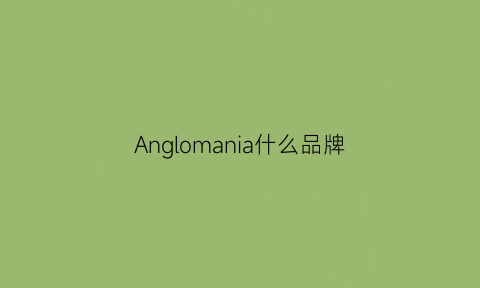 Anglomania什么品牌