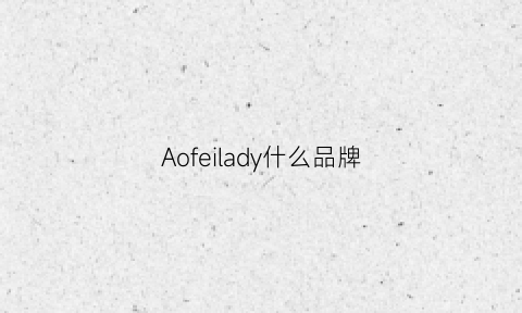 Aofeilady什么品牌(afila)