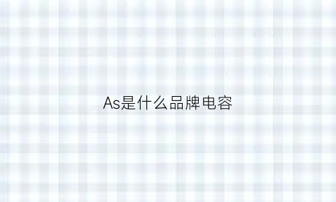 As是什么品牌电容(电容上的acshpoc分别是什么意思)