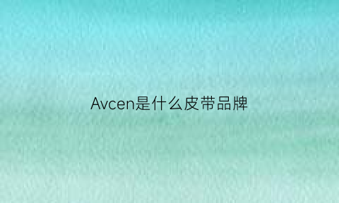 Avcen是什么皮带品牌(皮带aa是什么牌子)