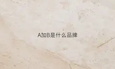 A加B是什么品牌(a加b是什么品牌鞋子)