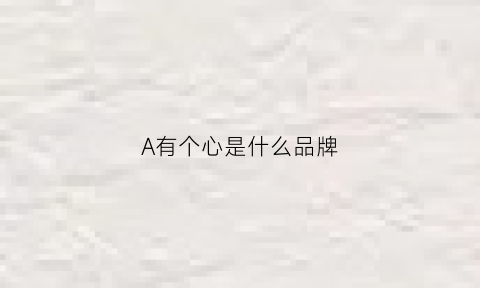 A有个心是什么品牌(一个心形一个a字牌子)