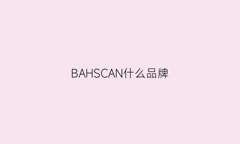 BAHSCAN什么品牌(BAHSCAN什么品牌)