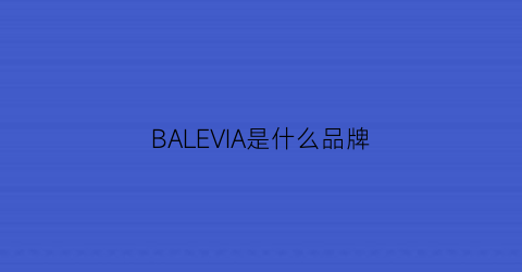 BALEVIA是什么品牌(baelcniga是什么牌子)