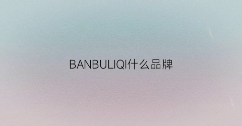 BANBULIQI什么品牌