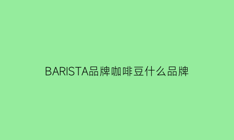 BARISTA品牌咖啡豆什么品牌(batian咖啡豆)