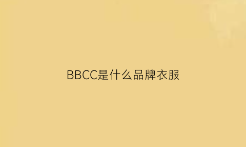 BBCC是什么品牌衣服(bbc是什么牌子衣服)