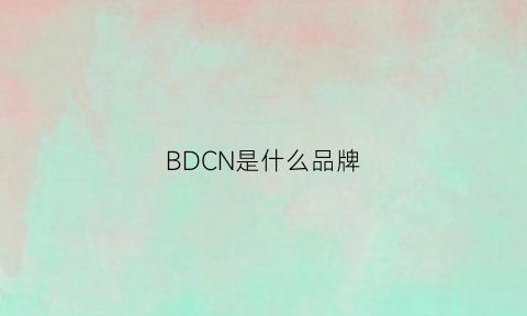 BDCN是什么品牌(bd是什么品牌缩写)