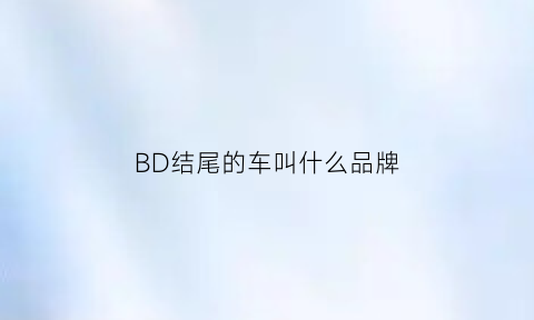 BD结尾的车叫什么品牌