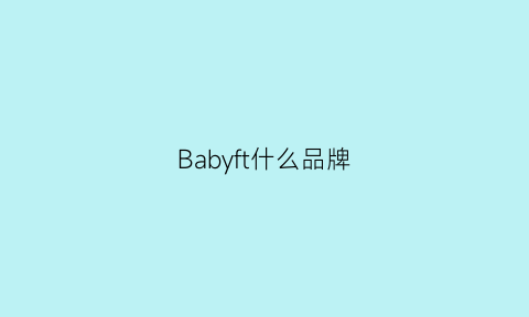 Babyft什么品牌(babyfashion是什么牌子)