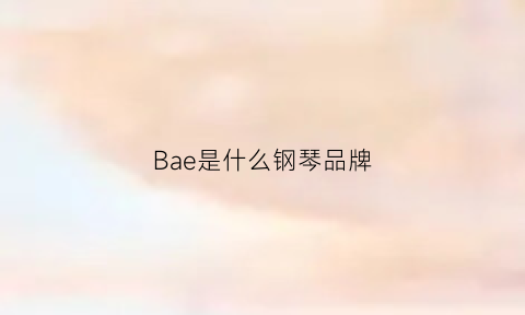 Bae是什么钢琴品牌(bae开头的钢琴牌子)