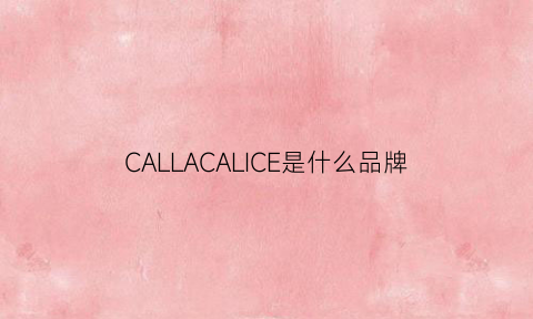 CALLACALICE是什么品牌(callaghan是什么牌子)