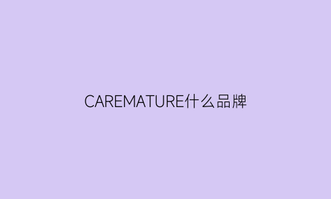 CAREMATURE什么品牌(carefusion是什么牌子)