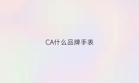 CA什么品牌手表(手表品牌是ca开头的叫啥)