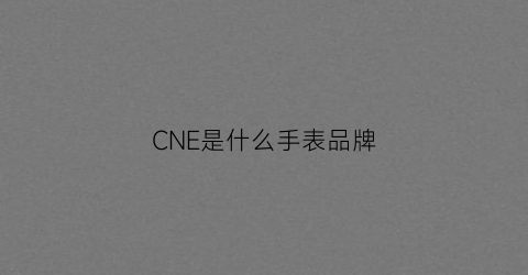 CNE是什么手表品牌